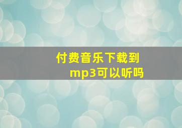 付费音乐下载到mp3可以听吗