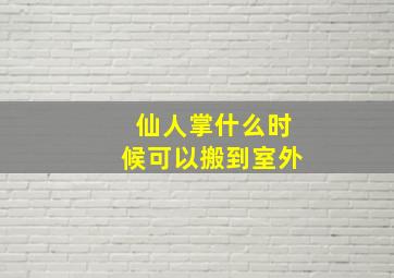 仙人掌什么时候可以搬到室外