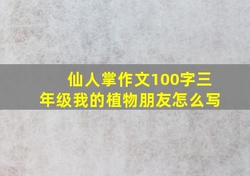 仙人掌作文100字三年级我的植物朋友怎么写