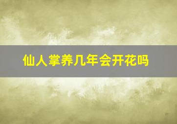 仙人掌养几年会开花吗