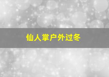 仙人掌户外过冬