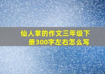 仙人掌的作文三年级下册300字左右怎么写