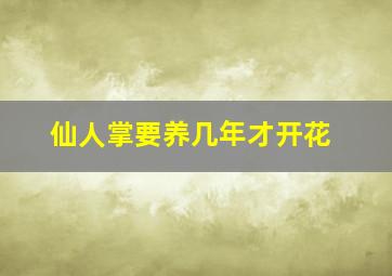 仙人掌要养几年才开花