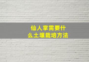 仙人掌需要什么土壤栽培方法