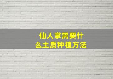 仙人掌需要什么土质种植方法