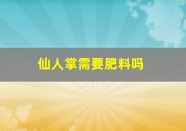 仙人掌需要肥料吗