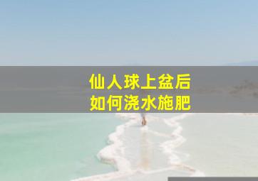 仙人球上盆后如何浇水施肥