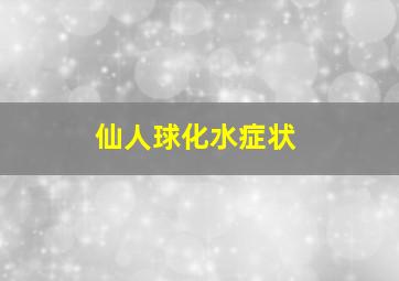 仙人球化水症状