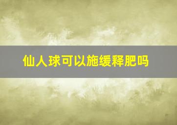 仙人球可以施缓释肥吗