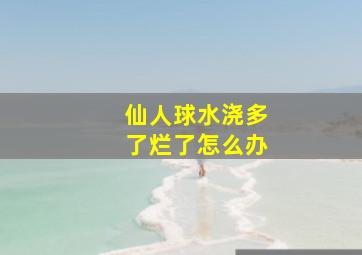 仙人球水浇多了烂了怎么办