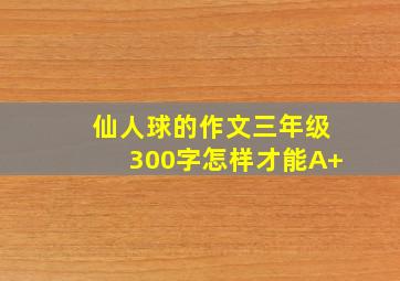 仙人球的作文三年级300字怎样才能A+