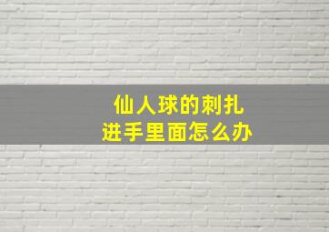 仙人球的刺扎进手里面怎么办