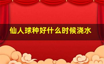 仙人球种好什么时候浇水