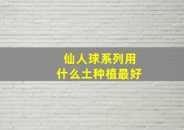 仙人球系列用什么土种植最好