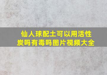 仙人球配土可以用活性炭吗有毒吗图片视频大全