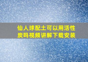 仙人球配土可以用活性炭吗视频讲解下载安装