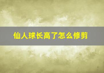 仙人球长高了怎么修剪