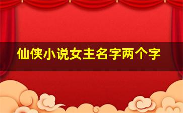 仙侠小说女主名字两个字