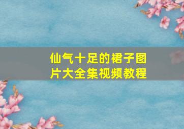 仙气十足的裙子图片大全集视频教程