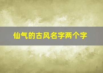 仙气的古风名字两个字