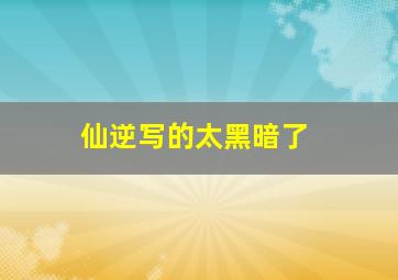 仙逆写的太黑暗了