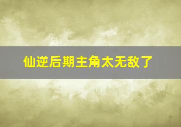 仙逆后期主角太无敌了