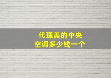 代理美的中央空调多少钱一个