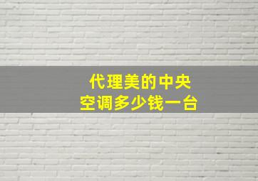 代理美的中央空调多少钱一台