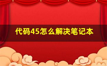 代码45怎么解决笔记本