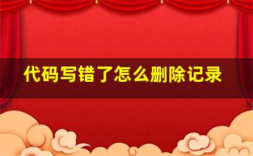 代码写错了怎么删除记录