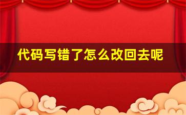 代码写错了怎么改回去呢