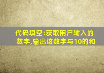 代码填空:获取用户输入的数字,输出该数字与10的和