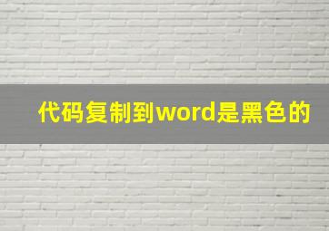 代码复制到word是黑色的