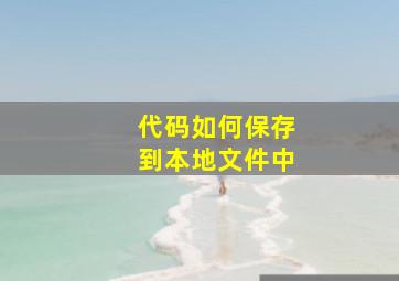 代码如何保存到本地文件中