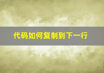 代码如何复制到下一行