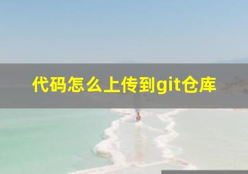 代码怎么上传到git仓库