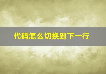 代码怎么切换到下一行