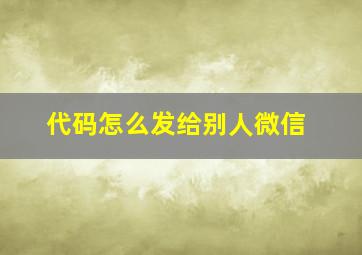 代码怎么发给别人微信