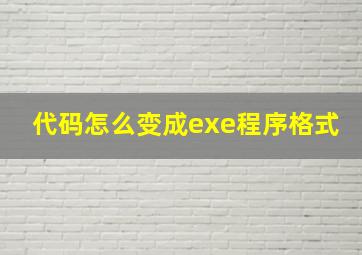 代码怎么变成exe程序格式