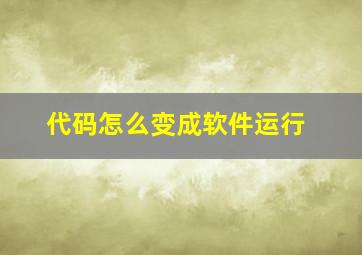 代码怎么变成软件运行