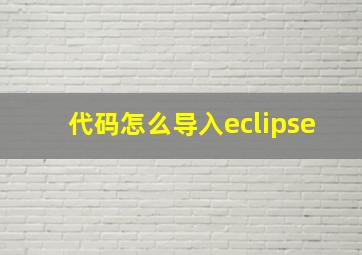 代码怎么导入eclipse