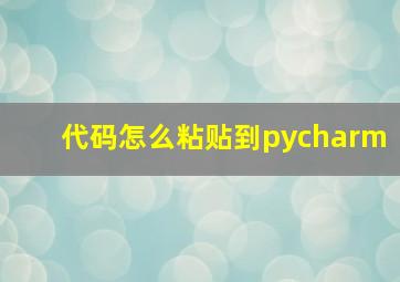 代码怎么粘贴到pycharm