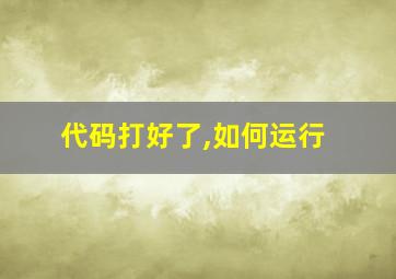 代码打好了,如何运行