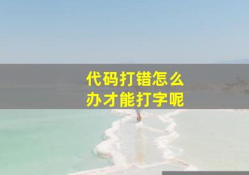 代码打错怎么办才能打字呢