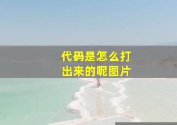 代码是怎么打出来的呢图片