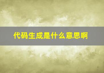 代码生成是什么意思啊