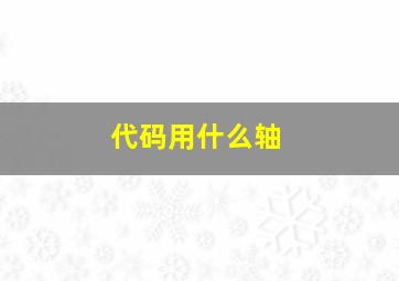 代码用什么轴