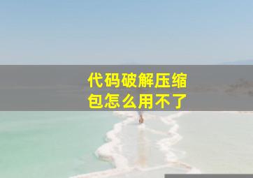 代码破解压缩包怎么用不了