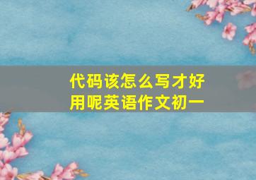 代码该怎么写才好用呢英语作文初一