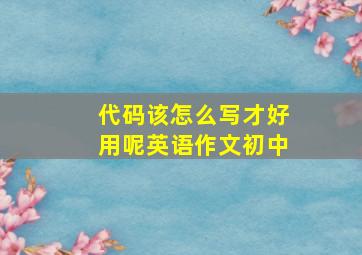 代码该怎么写才好用呢英语作文初中